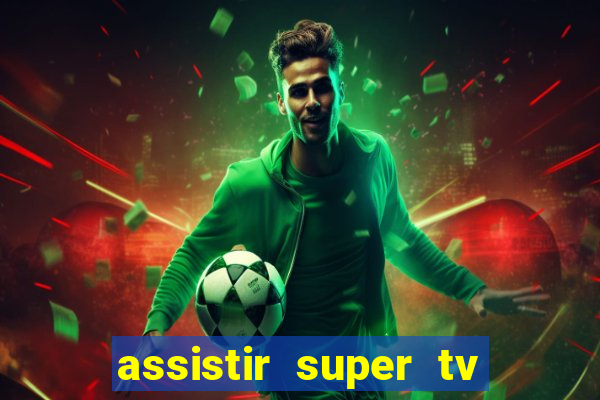 assistir super tv ao vivo